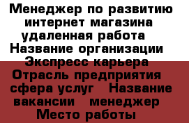 Менеджер по развитию интернет-магазина (удаленная работа) › Название организации ­ Экспресс-карьера › Отрасль предприятия ­ сфера услуг › Название вакансии ­ менеджер › Место работы ­ удаленная › Минимальный оклад ­ 15 000 › Максимальный оклад ­ 50 000 › Возраст от ­ 18 - Все города Работа » Вакансии   . Татарстан респ.,Чистопольский р-н